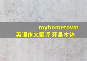 myhometown英语作文翻译 环县木钵